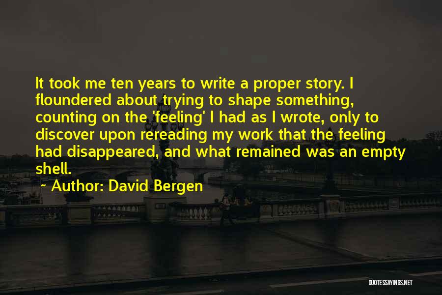 David Bergen Quotes: It Took Me Ten Years To Write A Proper Story. I Floundered About Trying To Shape Something, Counting On The