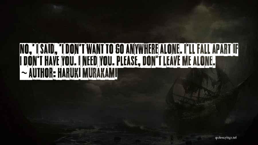 Haruki Murakami Quotes: No,' I Said, 'i Don't Want To Go Anywhere Alone. I'll Fall Apart If I Don't Have You. I Need