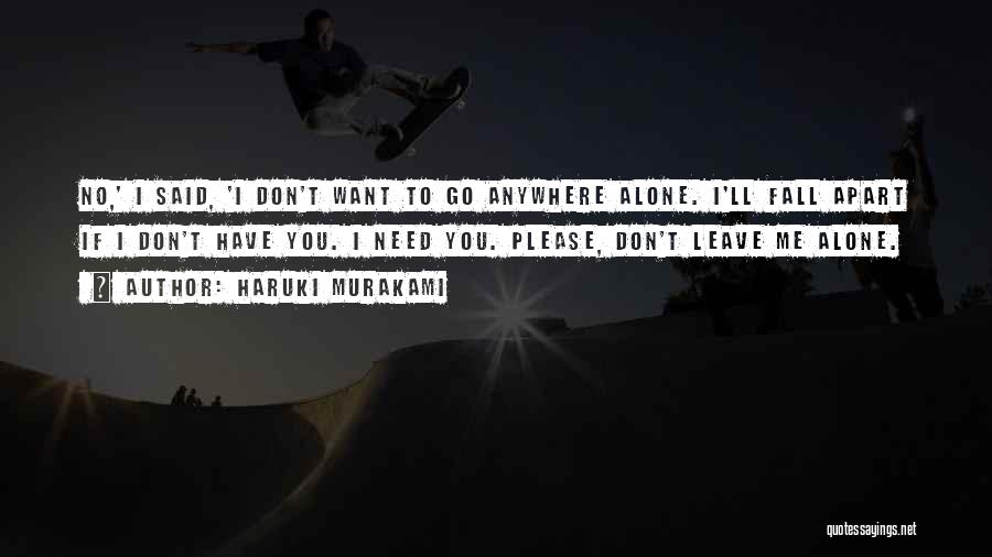 Haruki Murakami Quotes: No,' I Said, 'i Don't Want To Go Anywhere Alone. I'll Fall Apart If I Don't Have You. I Need