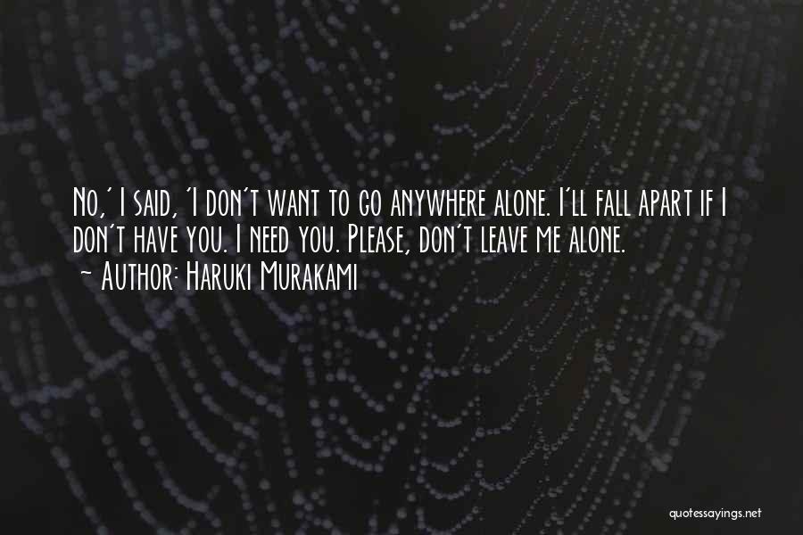 Haruki Murakami Quotes: No,' I Said, 'i Don't Want To Go Anywhere Alone. I'll Fall Apart If I Don't Have You. I Need