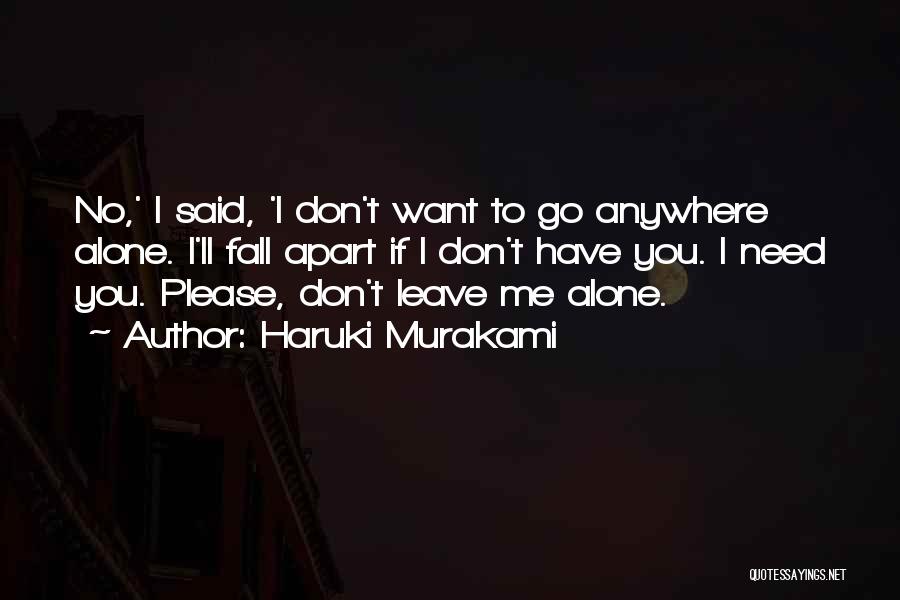 Haruki Murakami Quotes: No,' I Said, 'i Don't Want To Go Anywhere Alone. I'll Fall Apart If I Don't Have You. I Need