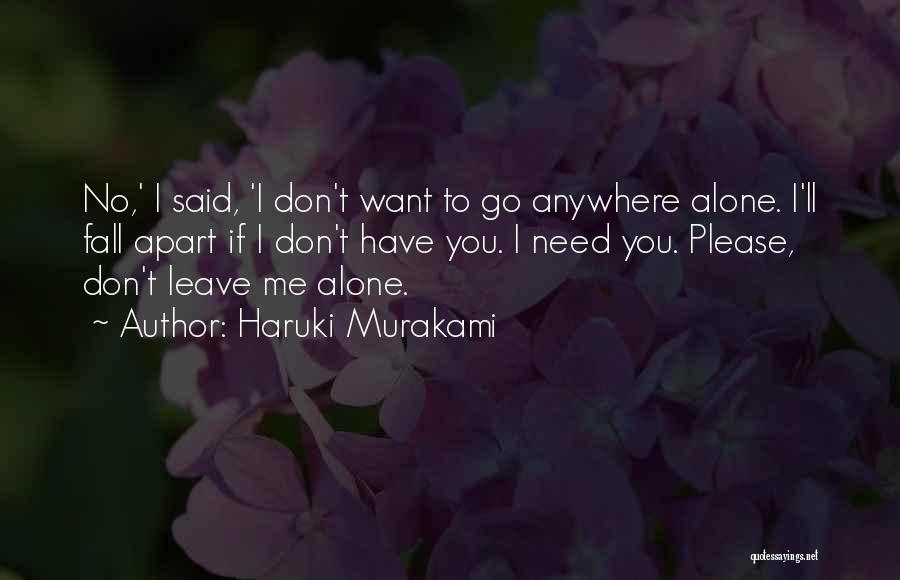 Haruki Murakami Quotes: No,' I Said, 'i Don't Want To Go Anywhere Alone. I'll Fall Apart If I Don't Have You. I Need