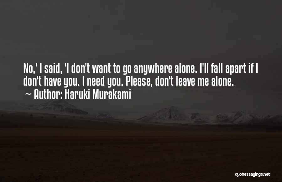 Haruki Murakami Quotes: No,' I Said, 'i Don't Want To Go Anywhere Alone. I'll Fall Apart If I Don't Have You. I Need