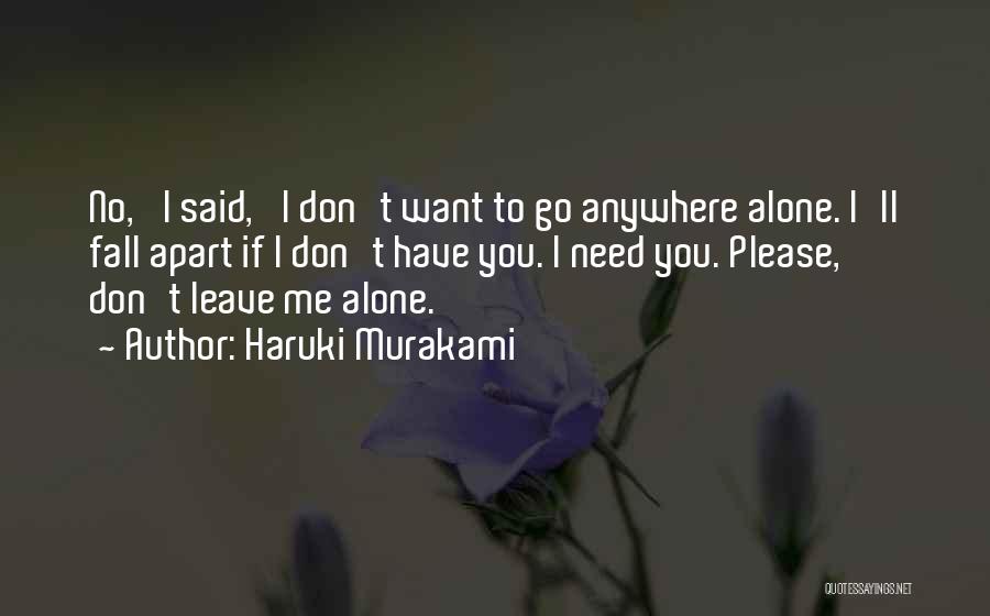 Haruki Murakami Quotes: No,' I Said, 'i Don't Want To Go Anywhere Alone. I'll Fall Apart If I Don't Have You. I Need