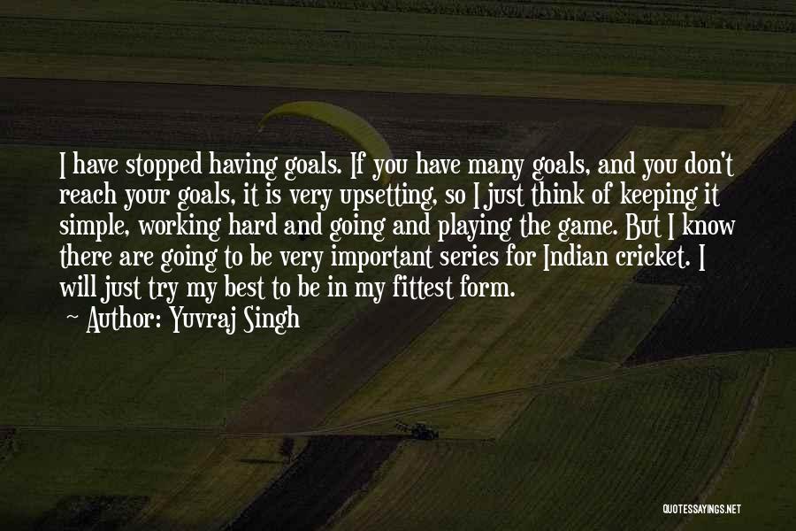 Yuvraj Singh Quotes: I Have Stopped Having Goals. If You Have Many Goals, And You Don't Reach Your Goals, It Is Very Upsetting,