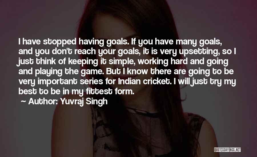 Yuvraj Singh Quotes: I Have Stopped Having Goals. If You Have Many Goals, And You Don't Reach Your Goals, It Is Very Upsetting,