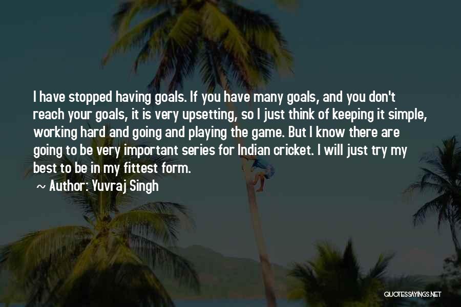 Yuvraj Singh Quotes: I Have Stopped Having Goals. If You Have Many Goals, And You Don't Reach Your Goals, It Is Very Upsetting,