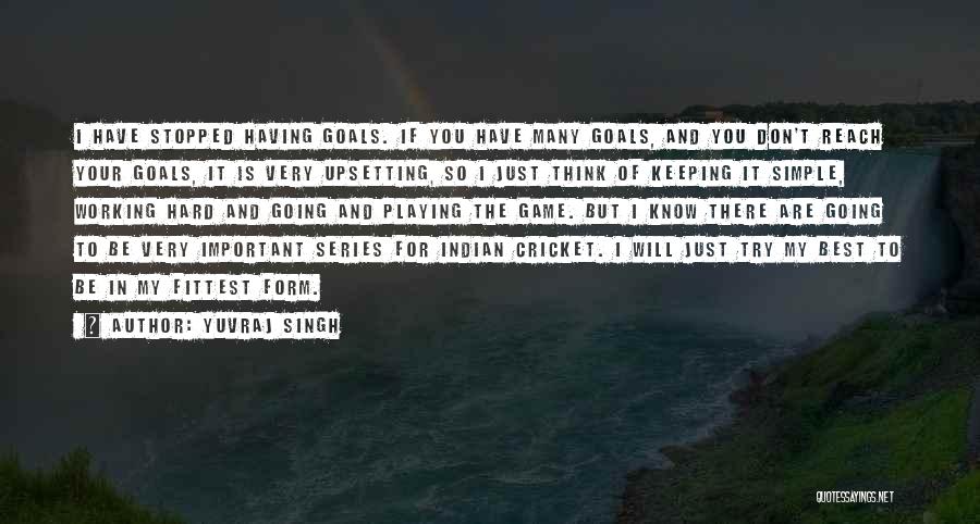 Yuvraj Singh Quotes: I Have Stopped Having Goals. If You Have Many Goals, And You Don't Reach Your Goals, It Is Very Upsetting,