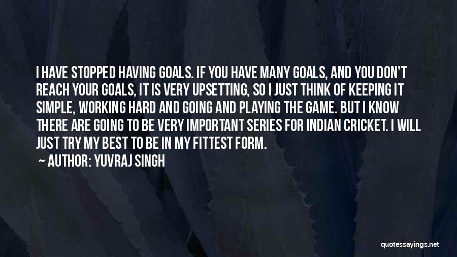 Yuvraj Singh Quotes: I Have Stopped Having Goals. If You Have Many Goals, And You Don't Reach Your Goals, It Is Very Upsetting,