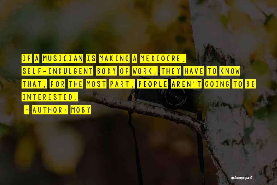 Moby Quotes: If A Musician Is Making A Mediocre, Self-indulgent Body Of Work, They Have To Know That, For The Most Part,