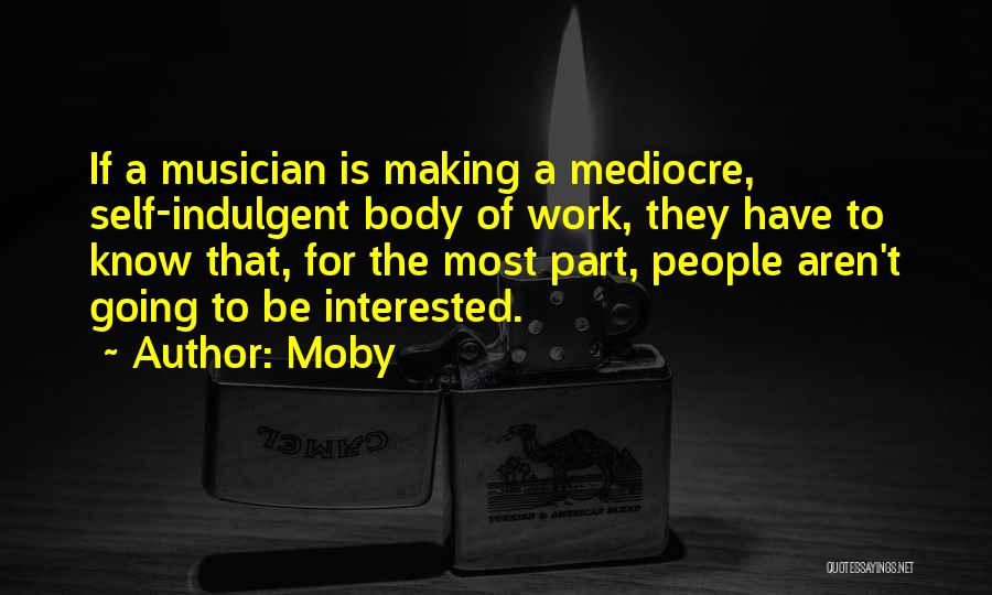 Moby Quotes: If A Musician Is Making A Mediocre, Self-indulgent Body Of Work, They Have To Know That, For The Most Part,