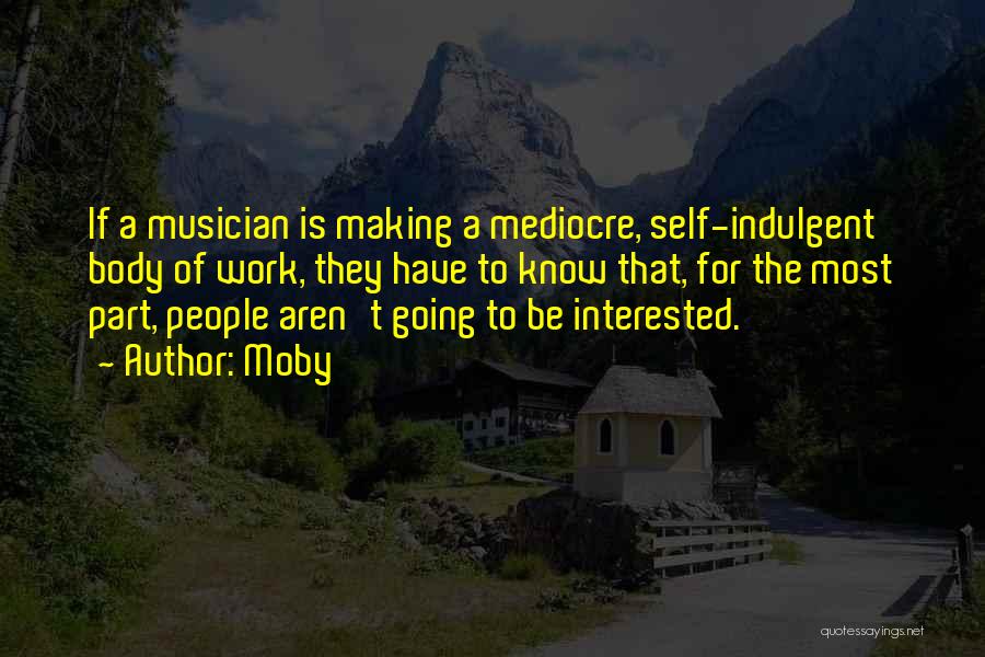 Moby Quotes: If A Musician Is Making A Mediocre, Self-indulgent Body Of Work, They Have To Know That, For The Most Part,