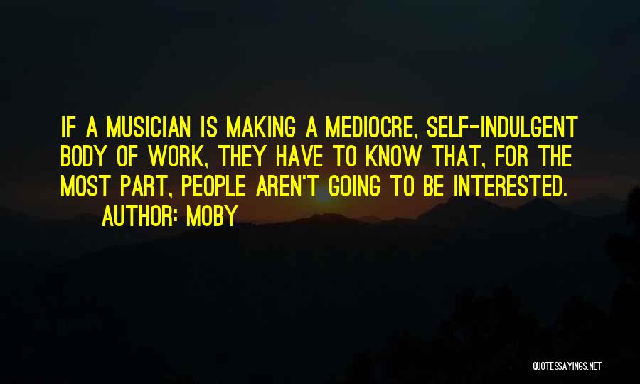 Moby Quotes: If A Musician Is Making A Mediocre, Self-indulgent Body Of Work, They Have To Know That, For The Most Part,