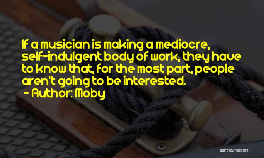Moby Quotes: If A Musician Is Making A Mediocre, Self-indulgent Body Of Work, They Have To Know That, For The Most Part,