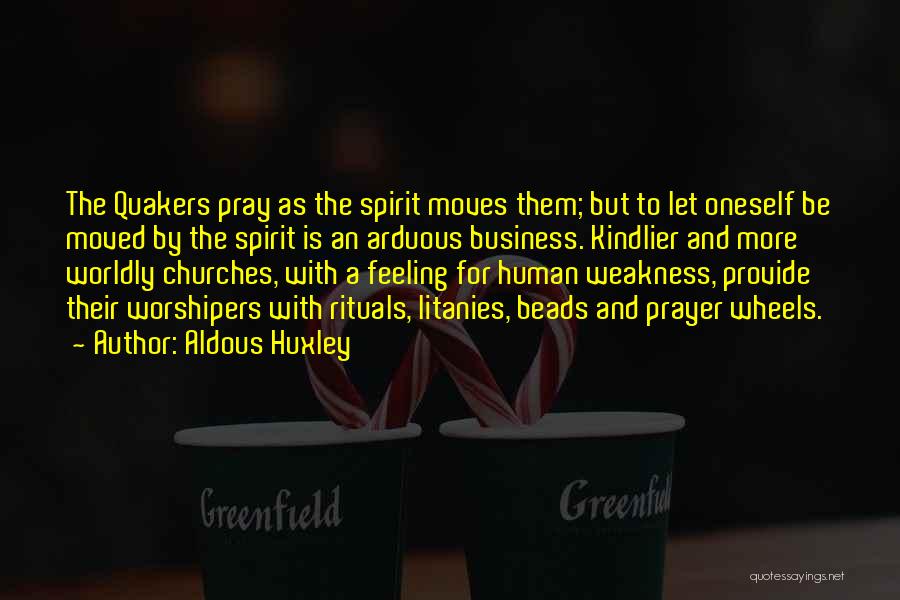 Aldous Huxley Quotes: The Quakers Pray As The Spirit Moves Them; But To Let Oneself Be Moved By The Spirit Is An Arduous