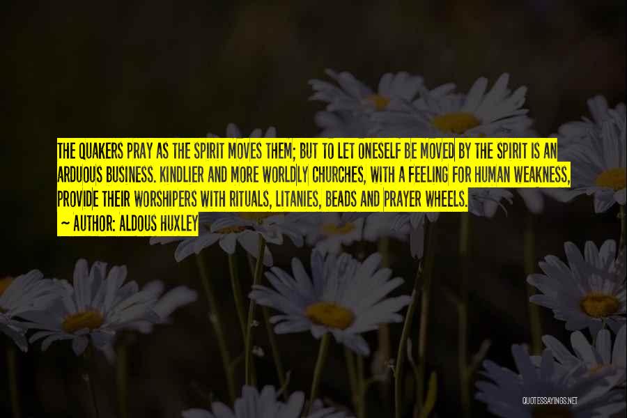 Aldous Huxley Quotes: The Quakers Pray As The Spirit Moves Them; But To Let Oneself Be Moved By The Spirit Is An Arduous