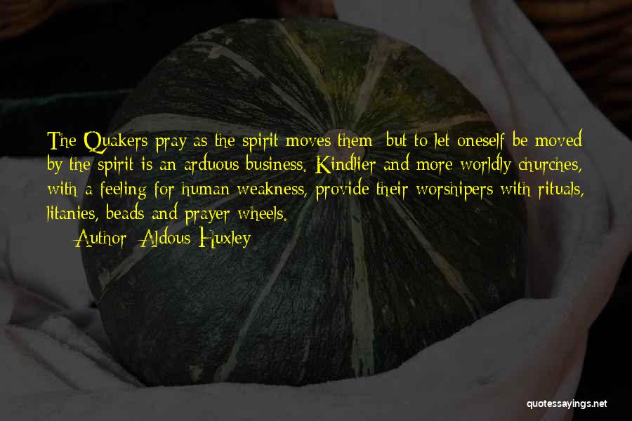 Aldous Huxley Quotes: The Quakers Pray As The Spirit Moves Them; But To Let Oneself Be Moved By The Spirit Is An Arduous