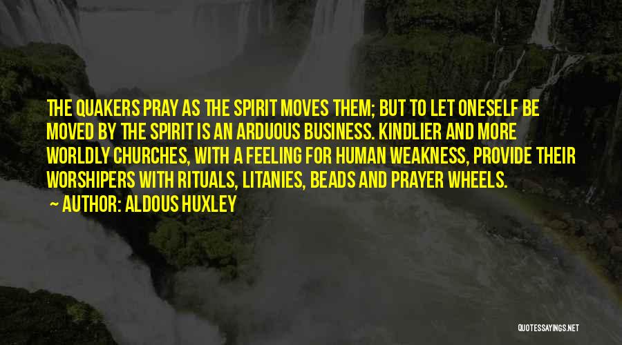 Aldous Huxley Quotes: The Quakers Pray As The Spirit Moves Them; But To Let Oneself Be Moved By The Spirit Is An Arduous