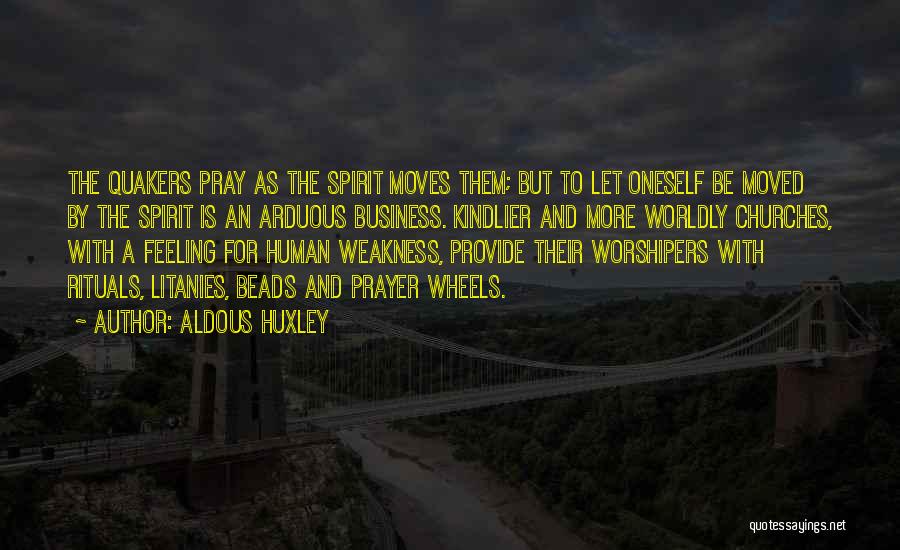 Aldous Huxley Quotes: The Quakers Pray As The Spirit Moves Them; But To Let Oneself Be Moved By The Spirit Is An Arduous