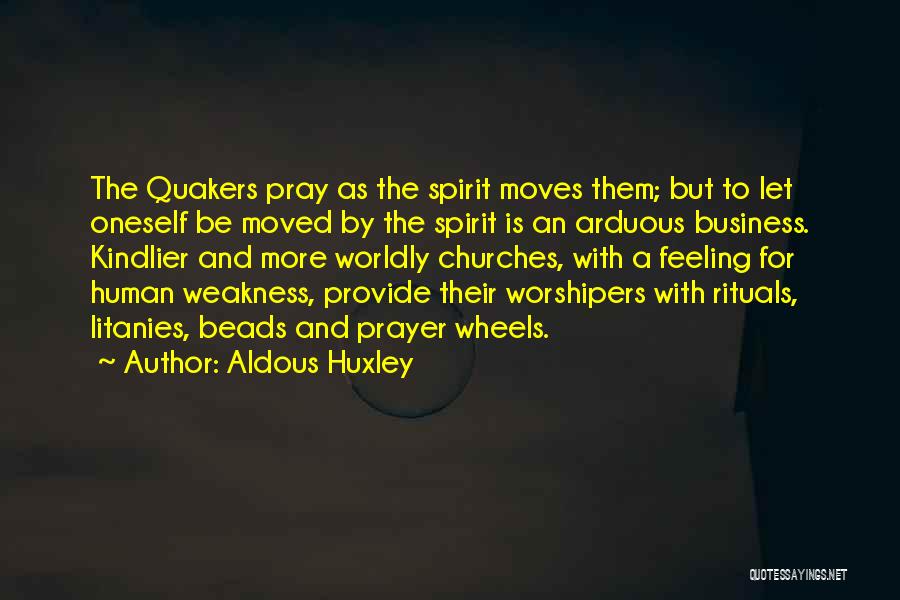 Aldous Huxley Quotes: The Quakers Pray As The Spirit Moves Them; But To Let Oneself Be Moved By The Spirit Is An Arduous