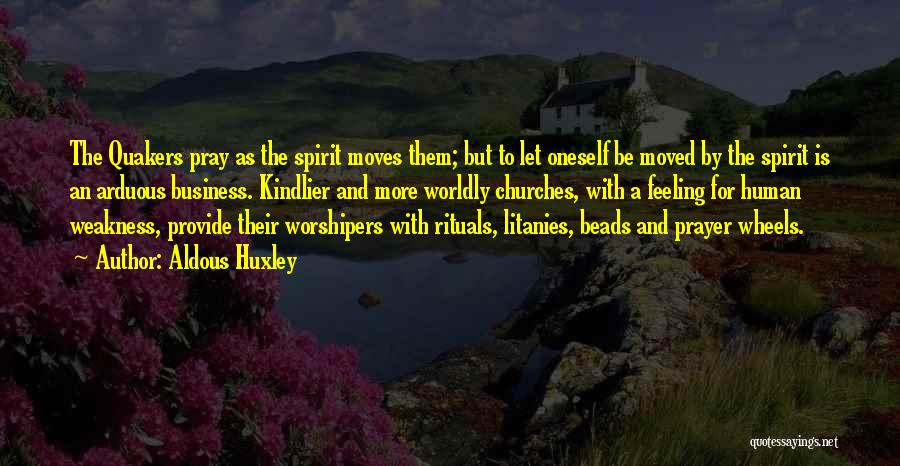 Aldous Huxley Quotes: The Quakers Pray As The Spirit Moves Them; But To Let Oneself Be Moved By The Spirit Is An Arduous