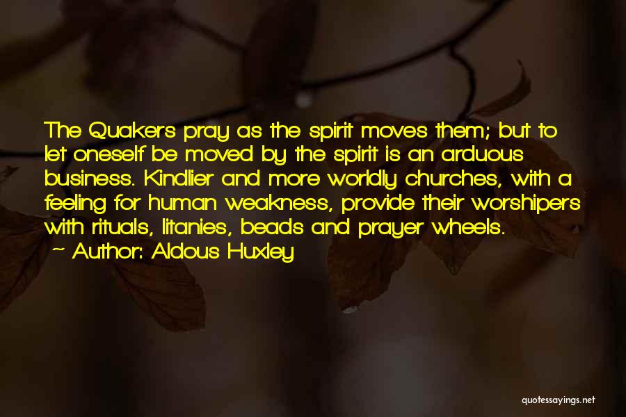 Aldous Huxley Quotes: The Quakers Pray As The Spirit Moves Them; But To Let Oneself Be Moved By The Spirit Is An Arduous