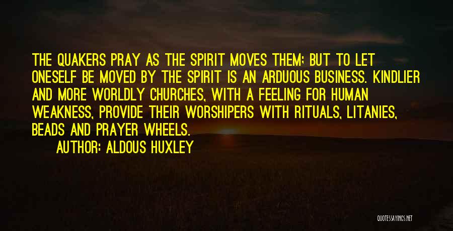 Aldous Huxley Quotes: The Quakers Pray As The Spirit Moves Them; But To Let Oneself Be Moved By The Spirit Is An Arduous