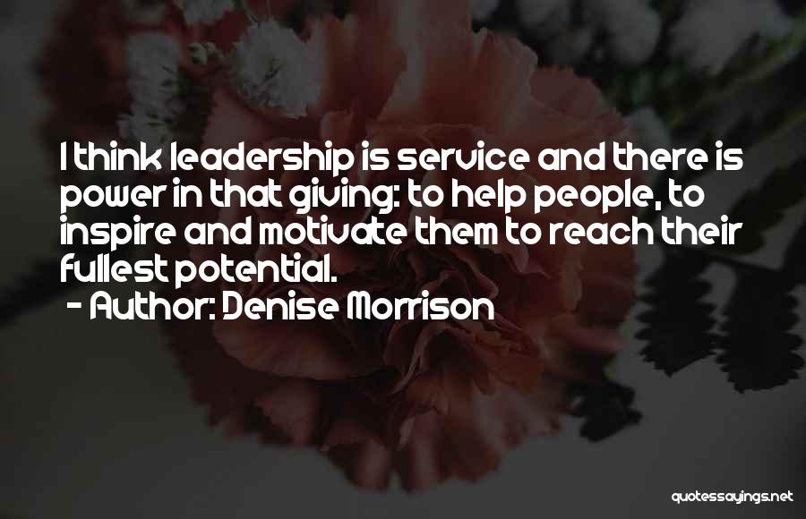 Denise Morrison Quotes: I Think Leadership Is Service And There Is Power In That Giving: To Help People, To Inspire And Motivate Them