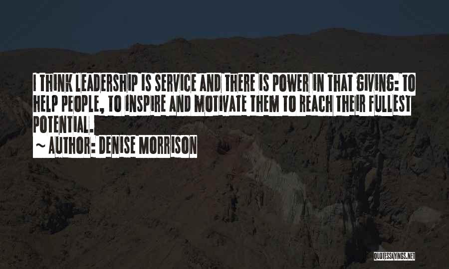 Denise Morrison Quotes: I Think Leadership Is Service And There Is Power In That Giving: To Help People, To Inspire And Motivate Them
