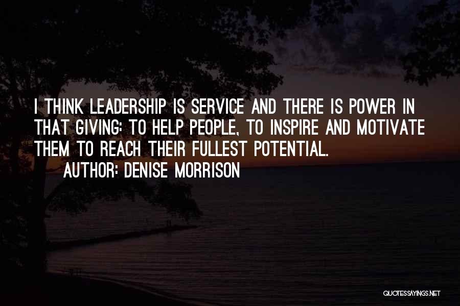 Denise Morrison Quotes: I Think Leadership Is Service And There Is Power In That Giving: To Help People, To Inspire And Motivate Them
