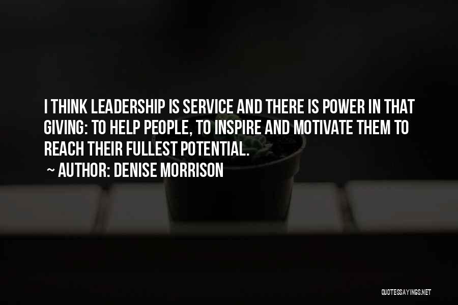 Denise Morrison Quotes: I Think Leadership Is Service And There Is Power In That Giving: To Help People, To Inspire And Motivate Them