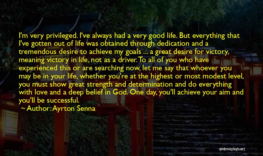 Ayrton Senna Quotes: I'm Very Privileged. I've Always Had A Very Good Life. But Everything That I've Gotten Out Of Life Was Obtained