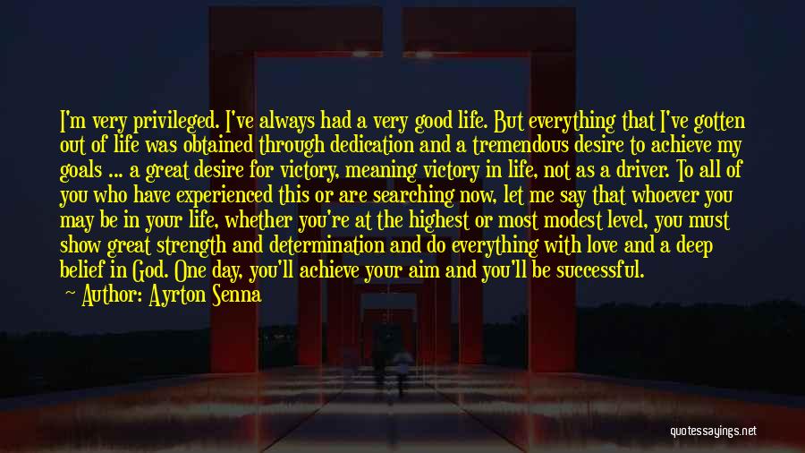 Ayrton Senna Quotes: I'm Very Privileged. I've Always Had A Very Good Life. But Everything That I've Gotten Out Of Life Was Obtained