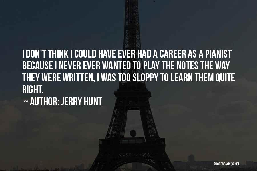 Jerry Hunt Quotes: I Don't Think I Could Have Ever Had A Career As A Pianist Because I Never Ever Wanted To Play