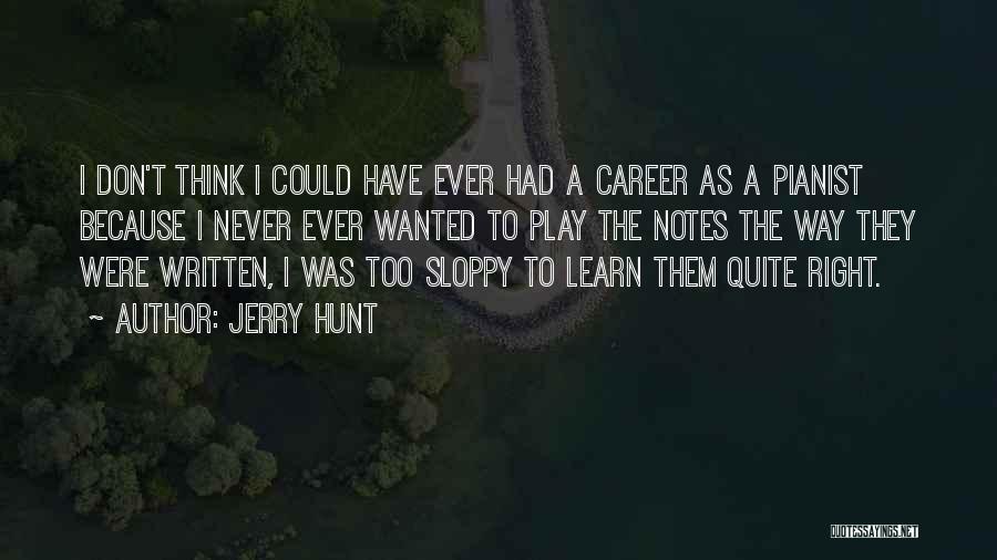 Jerry Hunt Quotes: I Don't Think I Could Have Ever Had A Career As A Pianist Because I Never Ever Wanted To Play