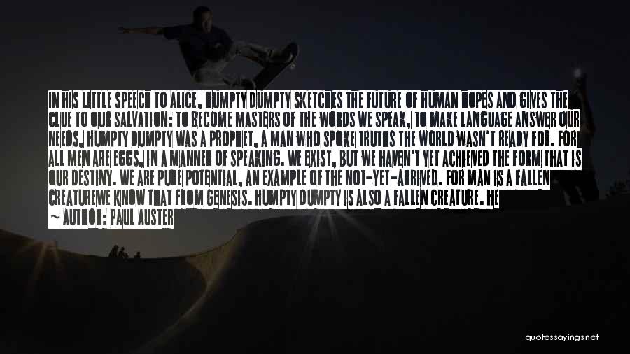 Paul Auster Quotes: In His Little Speech To Alice, Humpty Dumpty Sketches The Future Of Human Hopes And Gives The Clue To Our