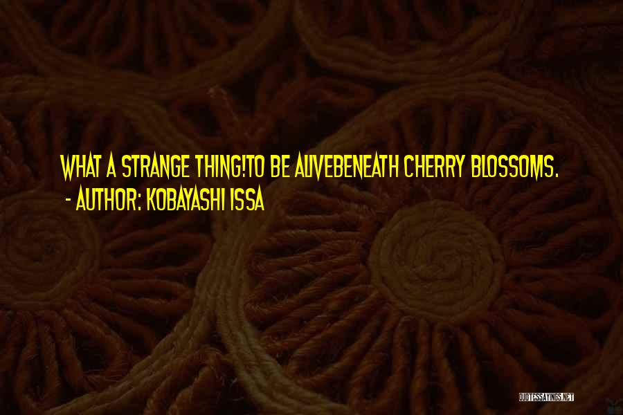Kobayashi Issa Quotes: What A Strange Thing!to Be Alivebeneath Cherry Blossoms.