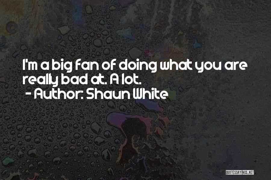 Shaun White Quotes: I'm A Big Fan Of Doing What You Are Really Bad At. A Lot.