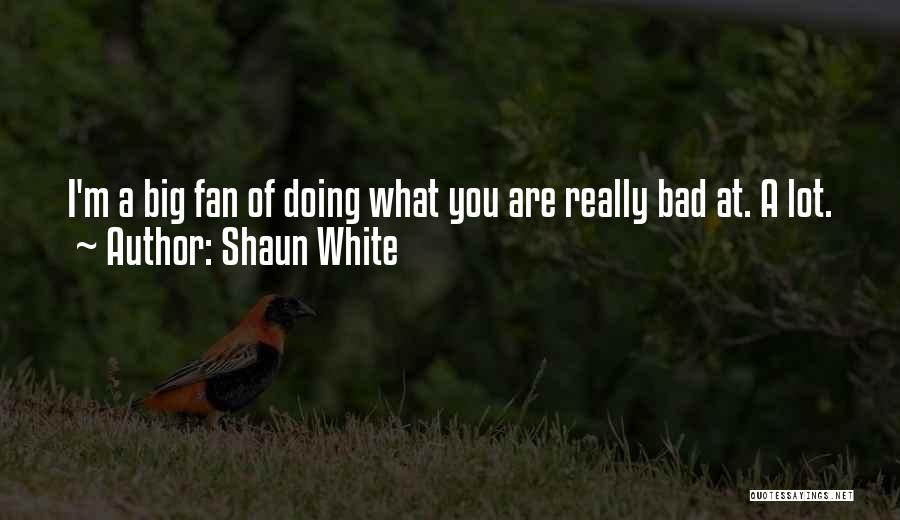Shaun White Quotes: I'm A Big Fan Of Doing What You Are Really Bad At. A Lot.