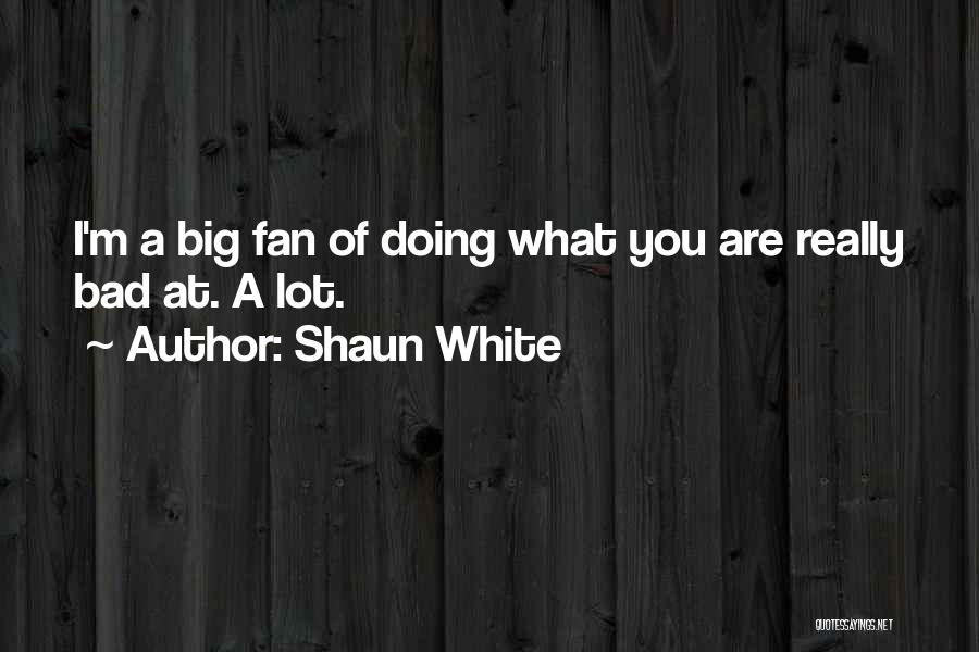 Shaun White Quotes: I'm A Big Fan Of Doing What You Are Really Bad At. A Lot.