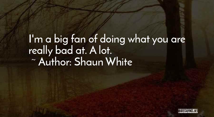 Shaun White Quotes: I'm A Big Fan Of Doing What You Are Really Bad At. A Lot.