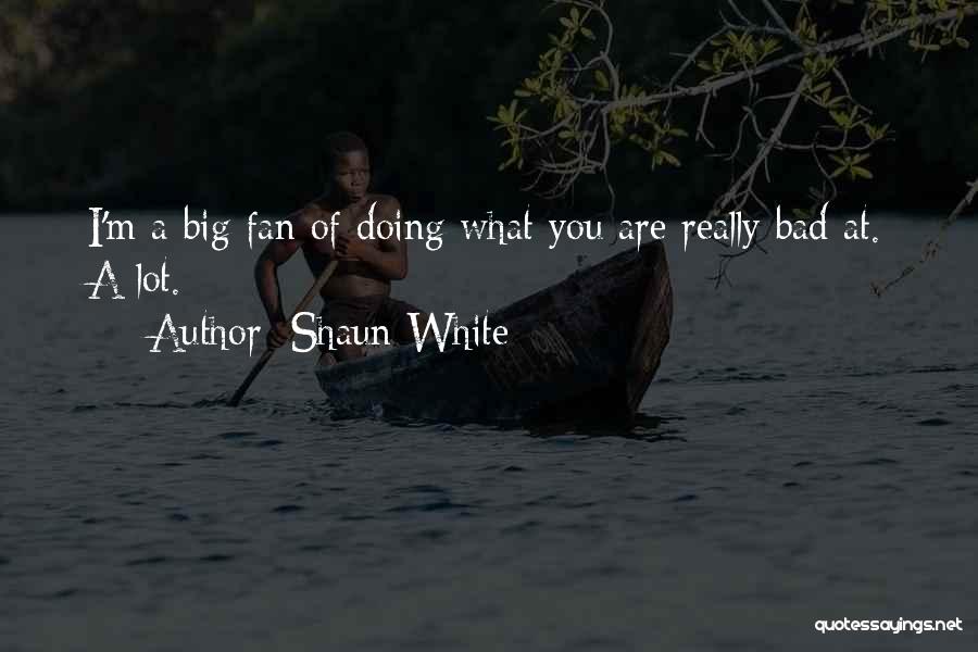Shaun White Quotes: I'm A Big Fan Of Doing What You Are Really Bad At. A Lot.