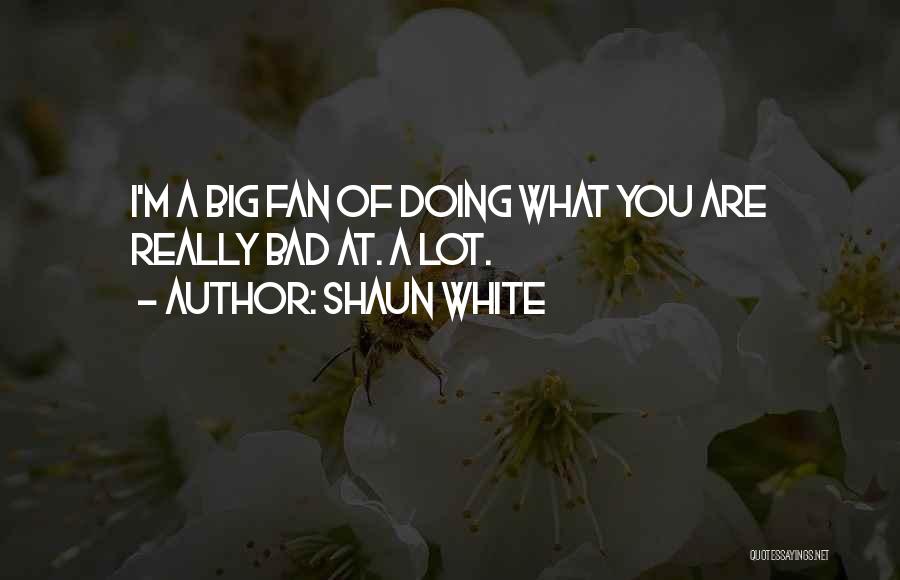 Shaun White Quotes: I'm A Big Fan Of Doing What You Are Really Bad At. A Lot.
