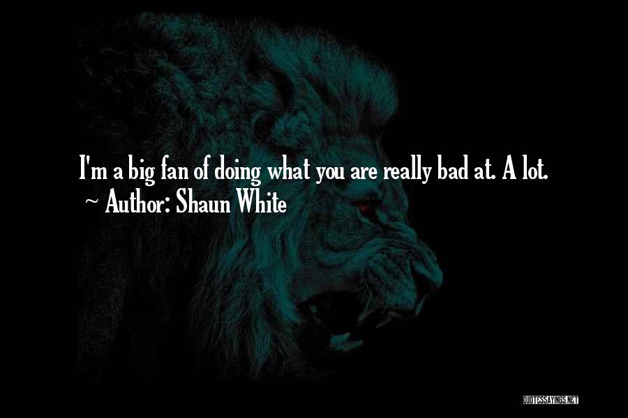 Shaun White Quotes: I'm A Big Fan Of Doing What You Are Really Bad At. A Lot.