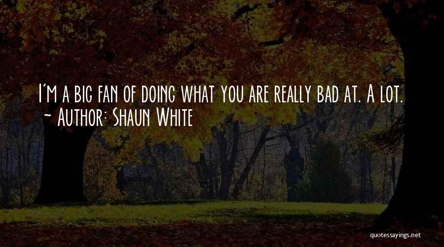 Shaun White Quotes: I'm A Big Fan Of Doing What You Are Really Bad At. A Lot.