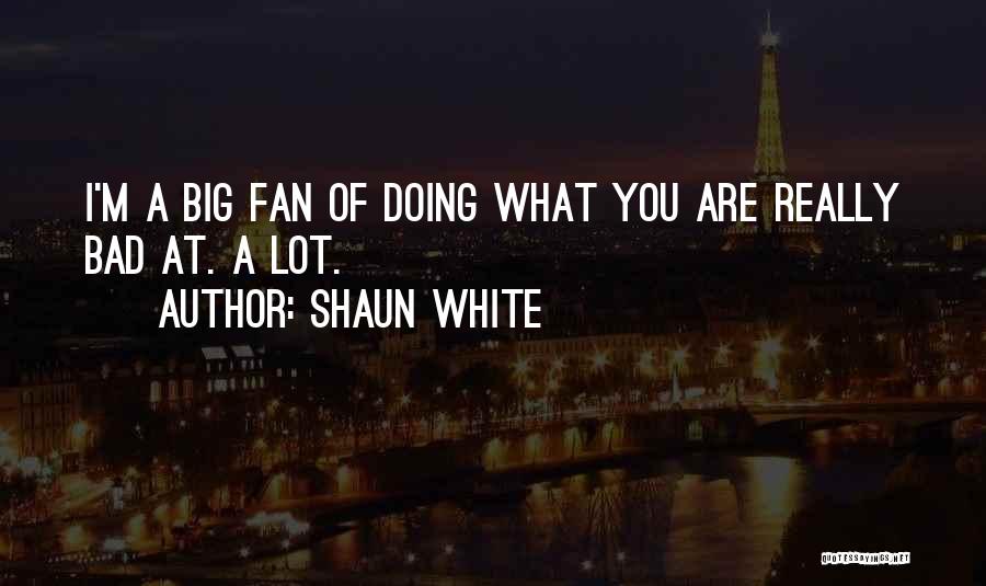 Shaun White Quotes: I'm A Big Fan Of Doing What You Are Really Bad At. A Lot.