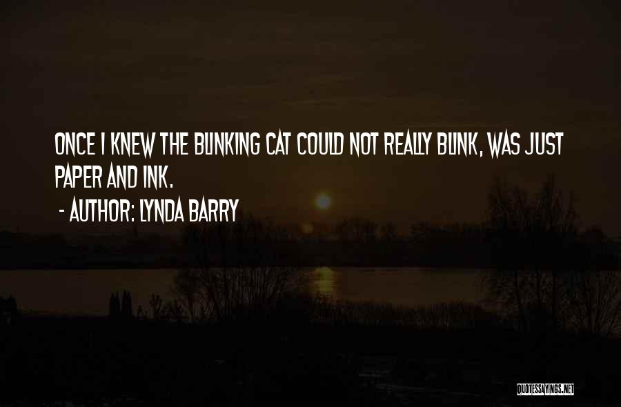 Lynda Barry Quotes: Once I Knew The Blinking Cat Could Not Really Blink, Was Just Paper And Ink.