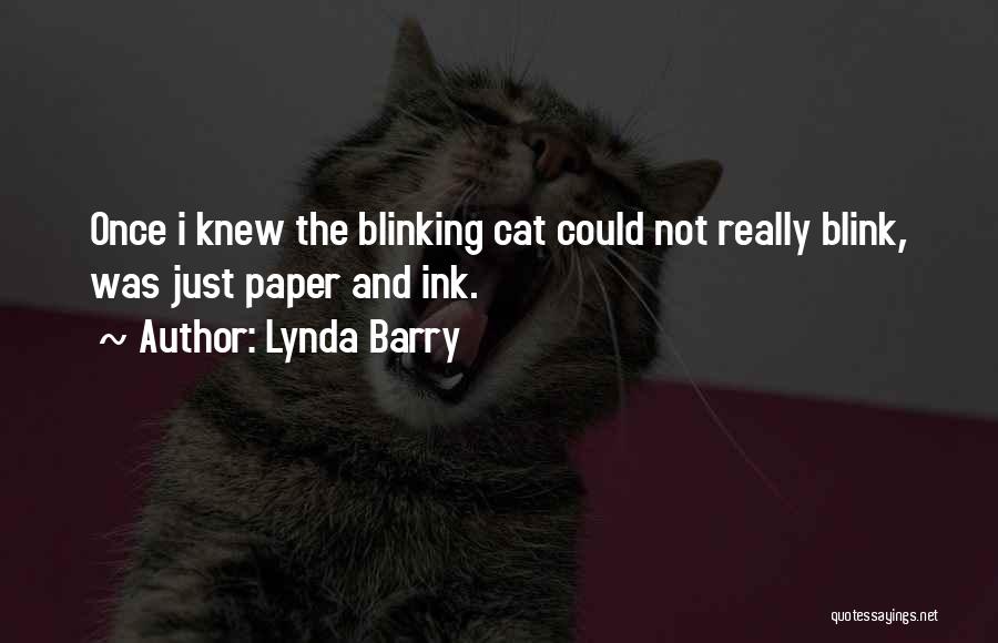 Lynda Barry Quotes: Once I Knew The Blinking Cat Could Not Really Blink, Was Just Paper And Ink.