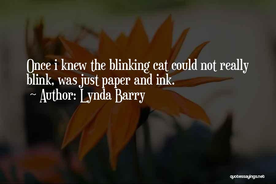 Lynda Barry Quotes: Once I Knew The Blinking Cat Could Not Really Blink, Was Just Paper And Ink.