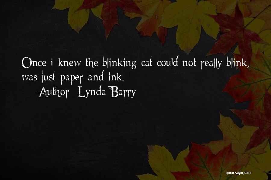 Lynda Barry Quotes: Once I Knew The Blinking Cat Could Not Really Blink, Was Just Paper And Ink.